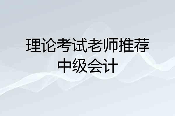 理论考试老师推荐中级会计