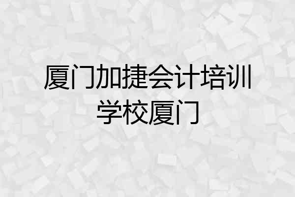厦门加捷会计培训学校厦门