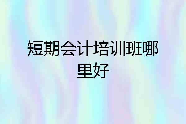 短期会计培训班哪里好
