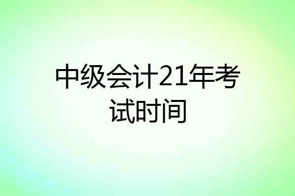 中级会计21年考试时间