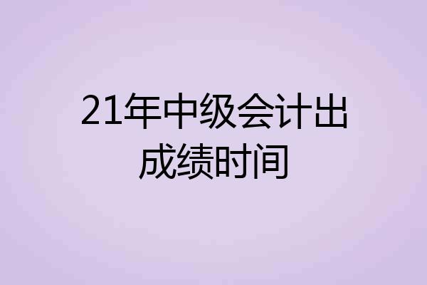 21年中级会计出成绩时间
