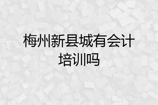 梅州新县城有会计培训吗