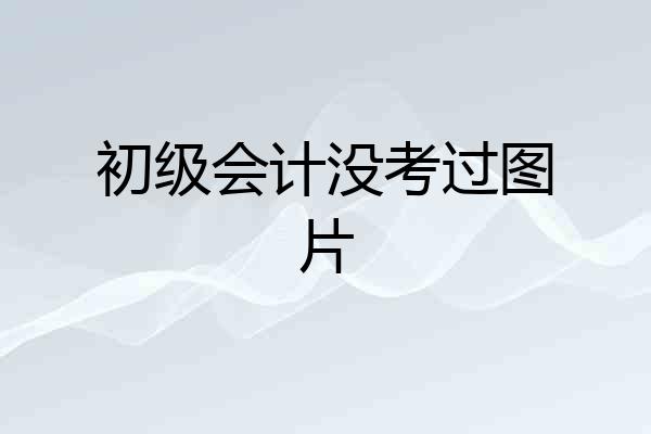 初级会计没考过图片