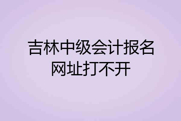 吉林中级会计报名网址打不开