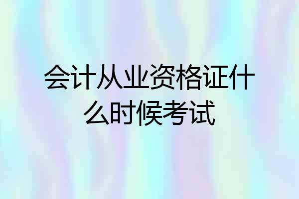 会计从业资格证什么时候考试