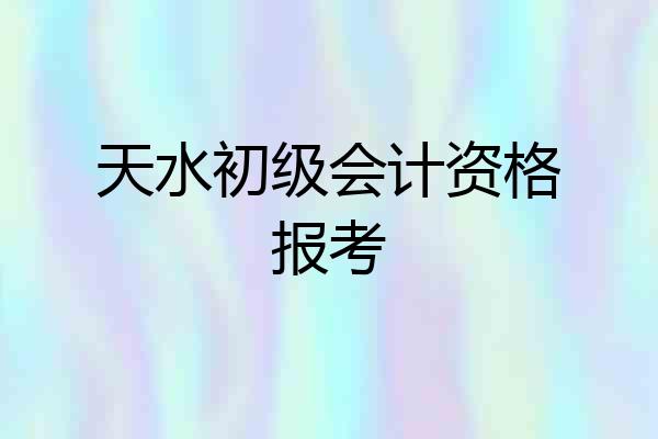 天水初级会计资格报考