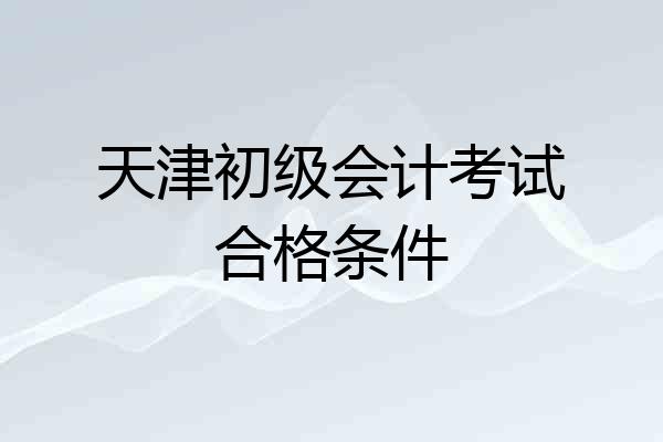 天津初级会计考试合格条件