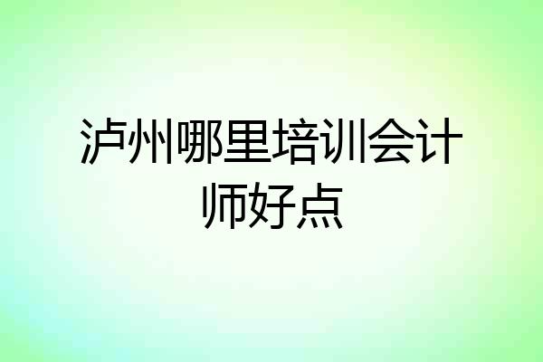 泸州哪里培训会计师好点