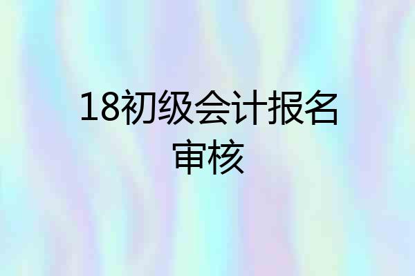 18初级会计报名审核