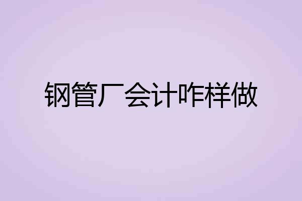 钢管厂会计咋样做