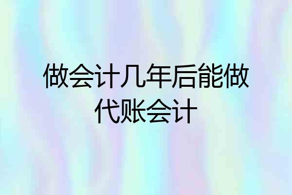 做会计几年后能做代账会计