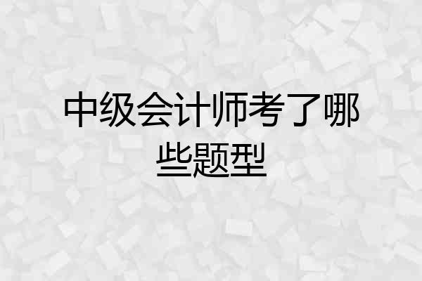中级会计师考了哪些题型
