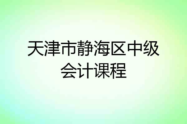 天津市静海区中级会计课程