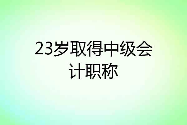 23岁取得中级会计职称