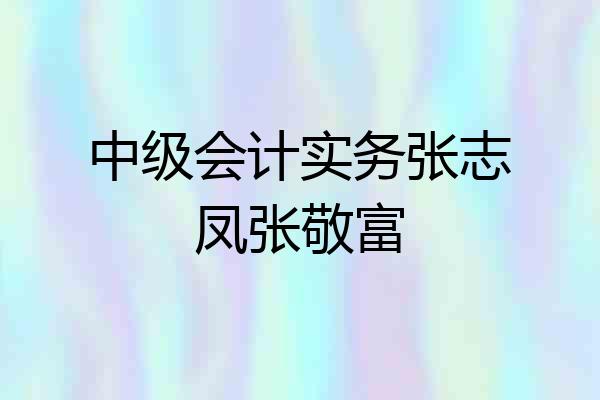 中级会计实务张志凤张敬富