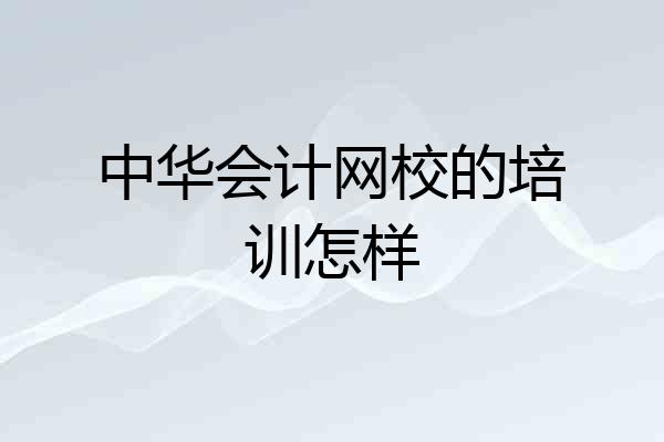 中华会计网校的培训怎样