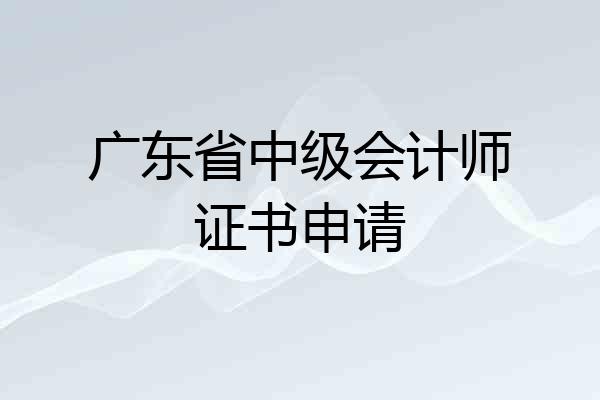 广东省中级会计师证书申请