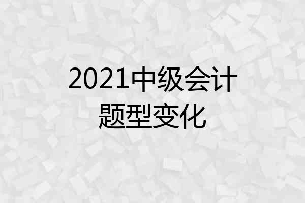 2021中级会计题型变化
