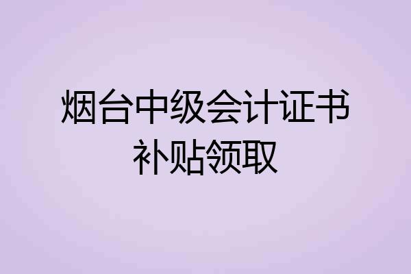 烟台中级会计证书补贴领取
