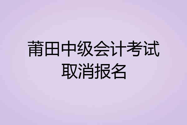 莆田中级会计考试取消报名