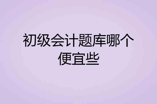 初级会计题库哪个便宜些