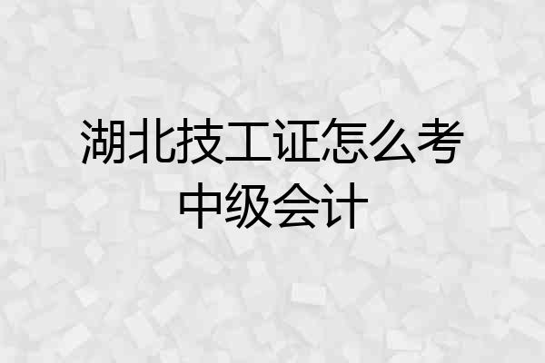 湖北技工证怎么考中级会计