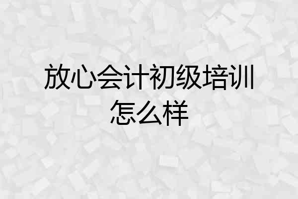 放心会计初级培训怎么样