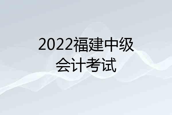 2022福建中级会计考试