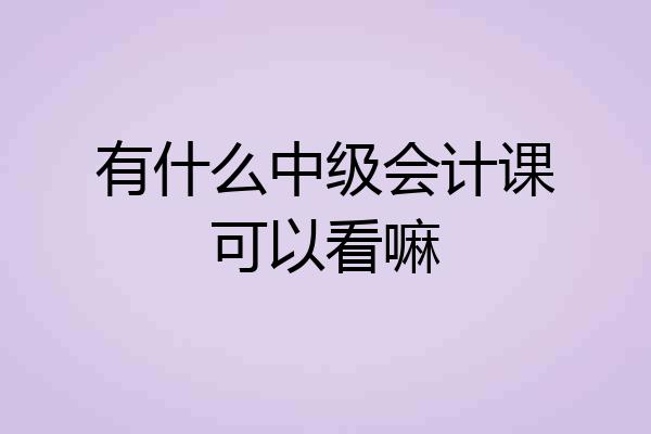 有什么中级会计课可以看嘛