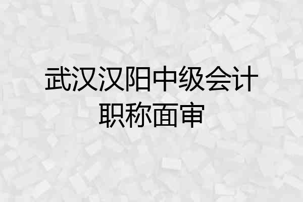 武汉汉阳中级会计职称面审