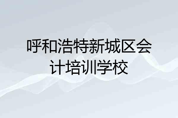 呼和浩特新城区会计培训学校