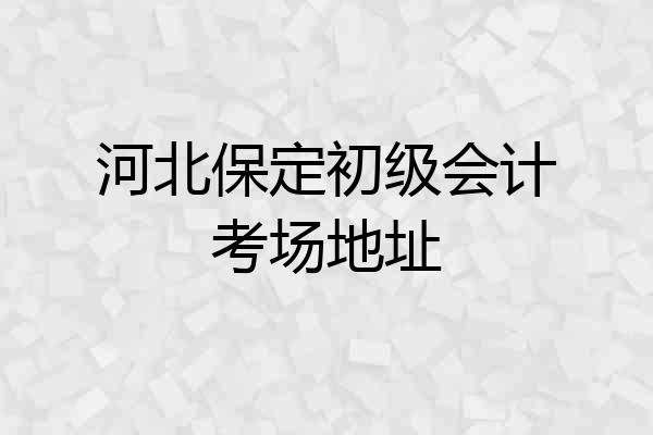 河北保定初级会计考场地址