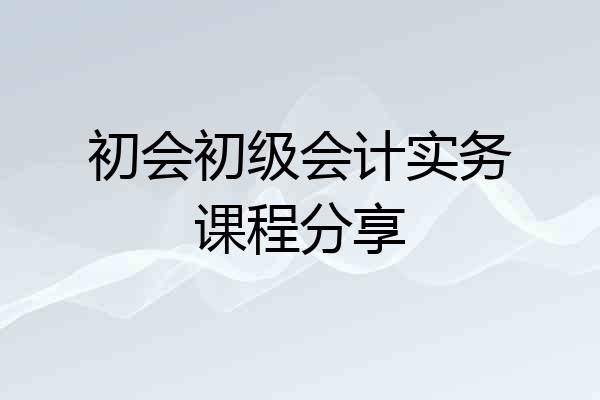 初会初级会计实务课程分享