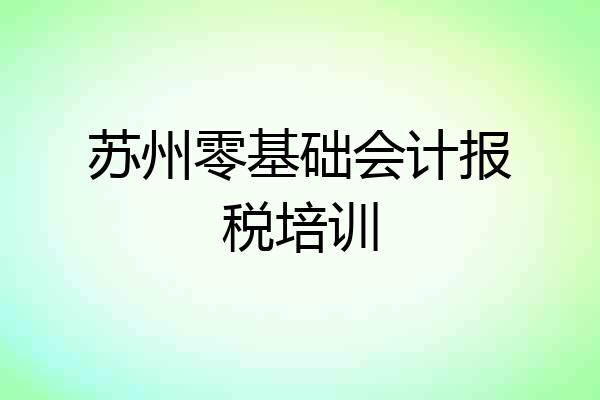 苏州零基础会计报税培训