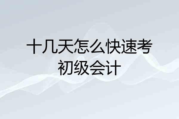 十几天怎么快速考初级会计