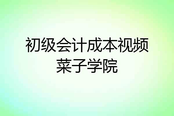 初级会计成本视频菜子学院