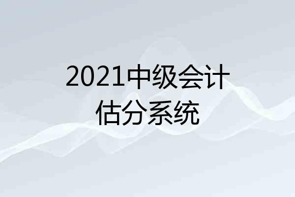 2021中级会计估分系统