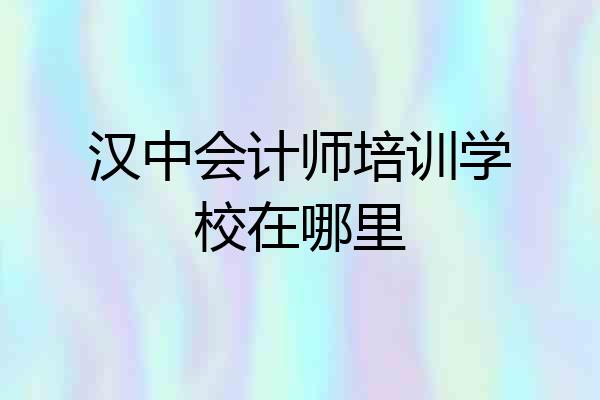 汉中会计师培训学校在哪里