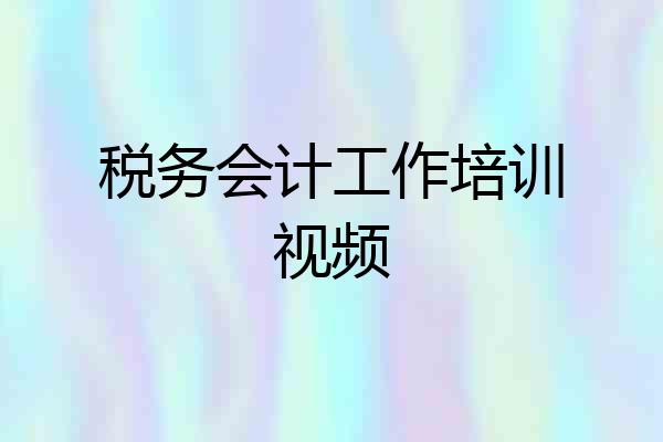 税务会计工作培训视频