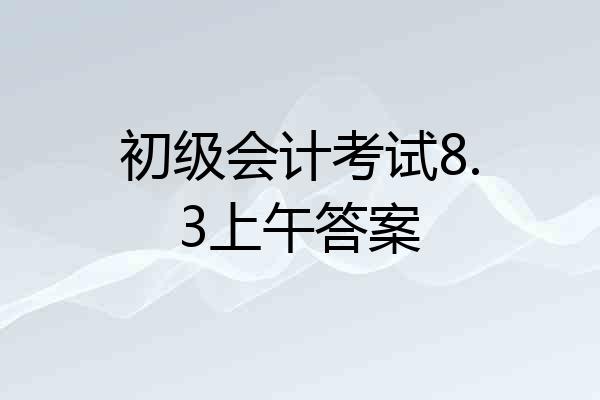 初级会计考试8.3上午答案