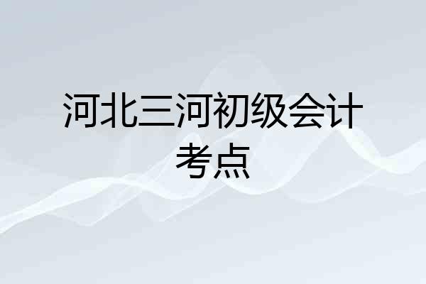 河北三河初级会计考点