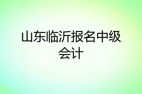 山东临沂报名中级会计