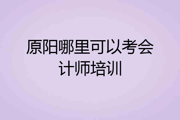 原阳哪里可以考会计师培训