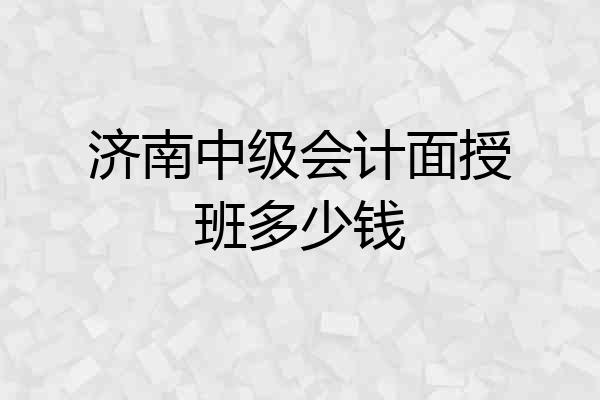 济南中级会计面授班多少钱