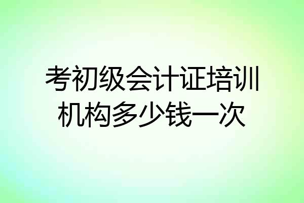 考初级会计证培训机构多少钱一次