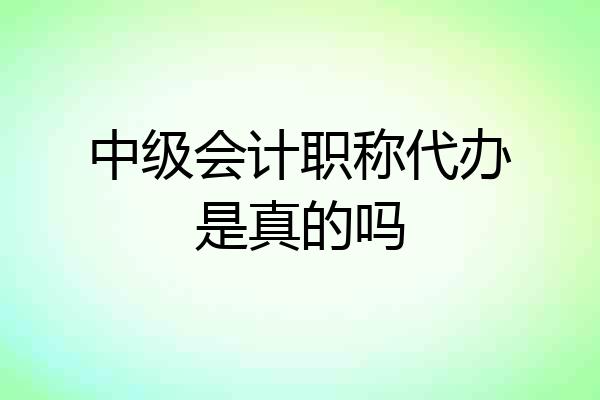 中级会计职称代办是真的吗