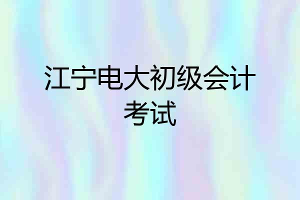 江宁电大初级会计考试