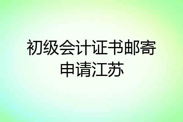 初级会计证书邮寄申请江苏