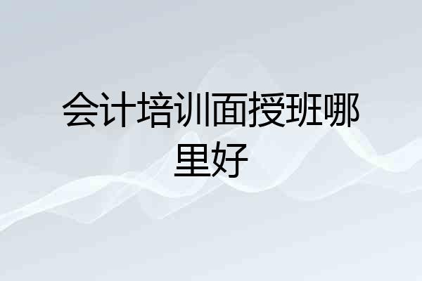 会计培训面授班哪里好