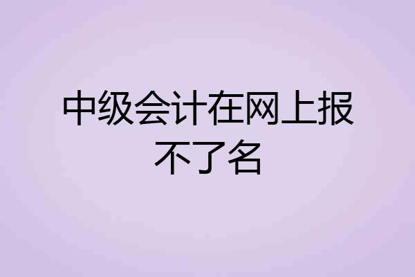 中级会计在网上报不了名